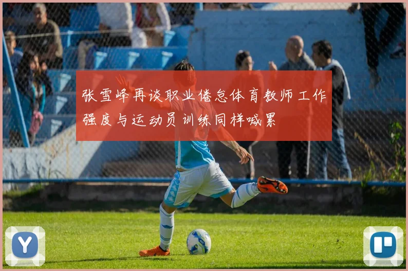 张雪峰再谈职业倦怠体育教师工作强度与运动员训练同样喊累