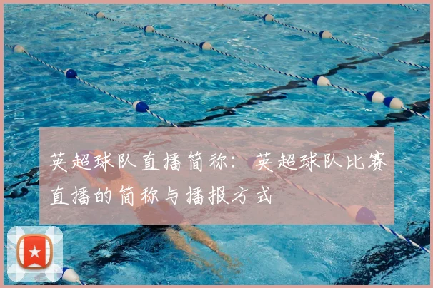 英超球队直播简称：英超球队比赛直播的简称与播报方式