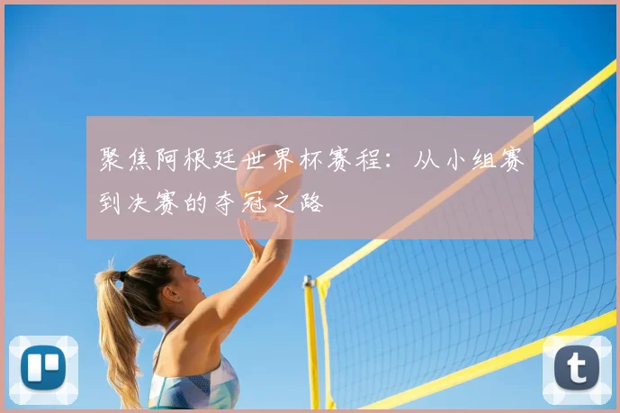聚焦阿根廷世界杯赛程：从小组赛到决赛的夺冠之路