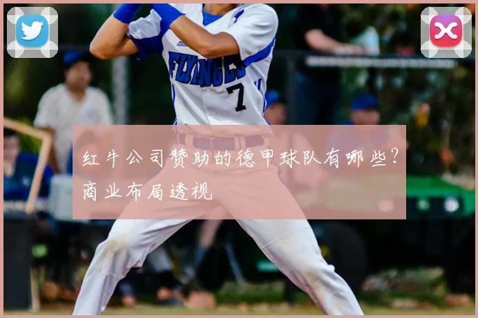 红牛公司赞助的德甲球队有哪些?商业布局透视