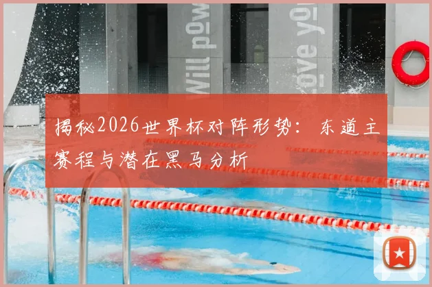揭秘2026世界杯对阵形势：东道主赛程与潜在黑马分析