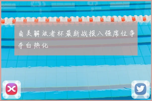 南美解放者杯最新战报八强席位争夺白热化